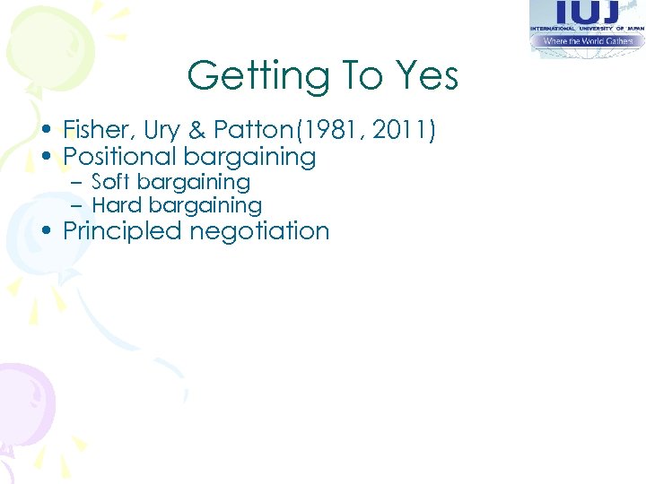 Getting To Yes • Fisher, Ury & Patton(1981, 2011) • Positional bargaining – Soft