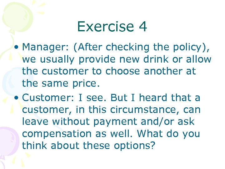 Exercise 4 • Manager: (After checking the policy), we usually provide new drink or