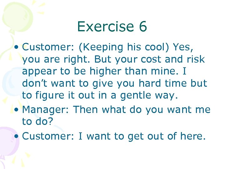 Exercise 6 • Customer: (Keeping his cool) Yes, you are right. But your cost