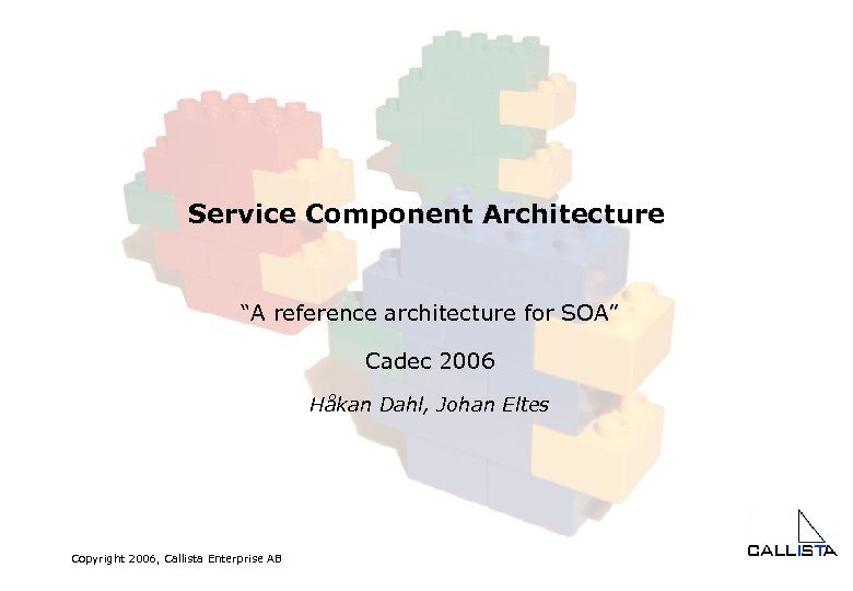 Service Component Architecture “A reference architecture for SOA” Cadec 2006 Håkan Dahl, Johan Eltes