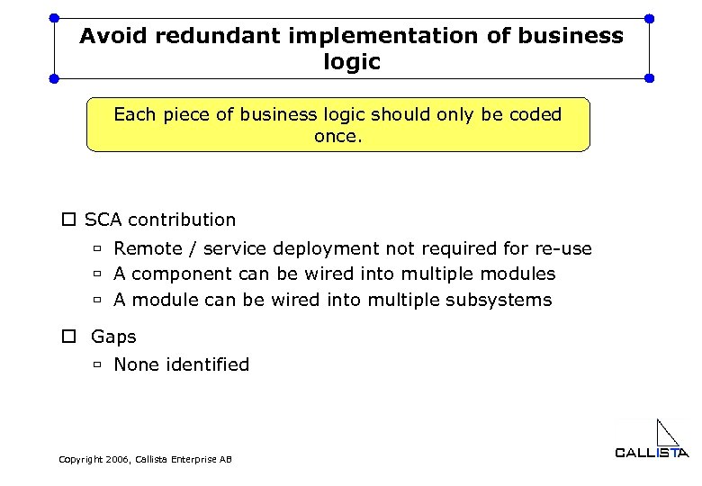 Avoid redundant implementation of business logic Each piece of business logic should only be