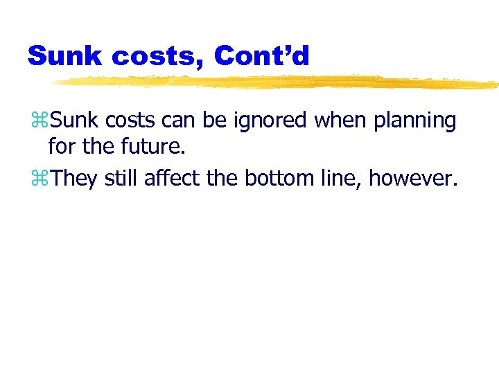 Sunk costs, Cont’d z. Sunk costs can be ignored when planning for the future.