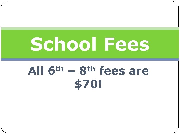 School Fees All 6 th – 8 th fees are $70! 