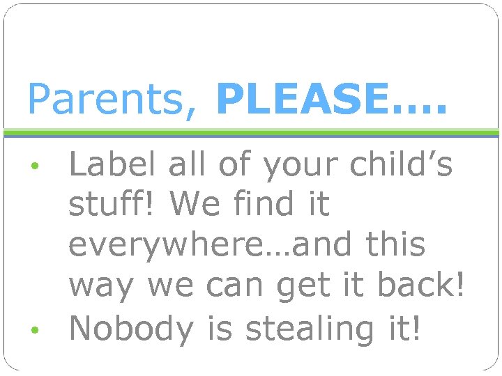 Parents, PLEASE…. • Label all of your child’s stuff! We find it everywhere…and this