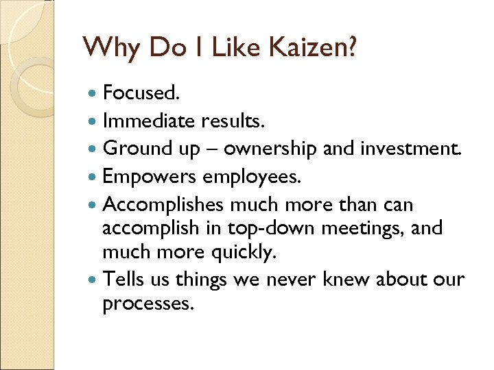 Why Do I Like Kaizen? Focused. Immediate results. Ground up – ownership and investment.