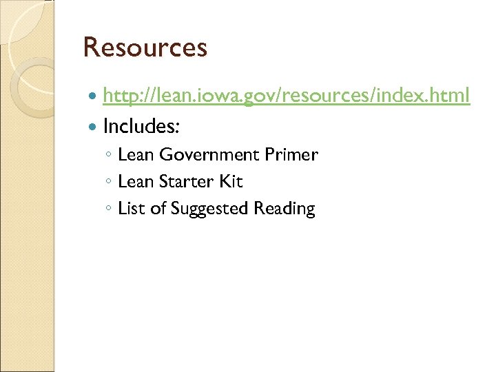 Resources http: //lean. iowa. gov/resources/index. html Includes: ◦ Lean Government Primer ◦ Lean Starter