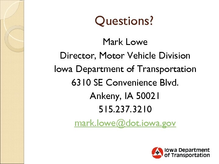 Questions? Mark Lowe Director, Motor Vehicle Division Iowa Department of Transportation 6310 SE Convenience