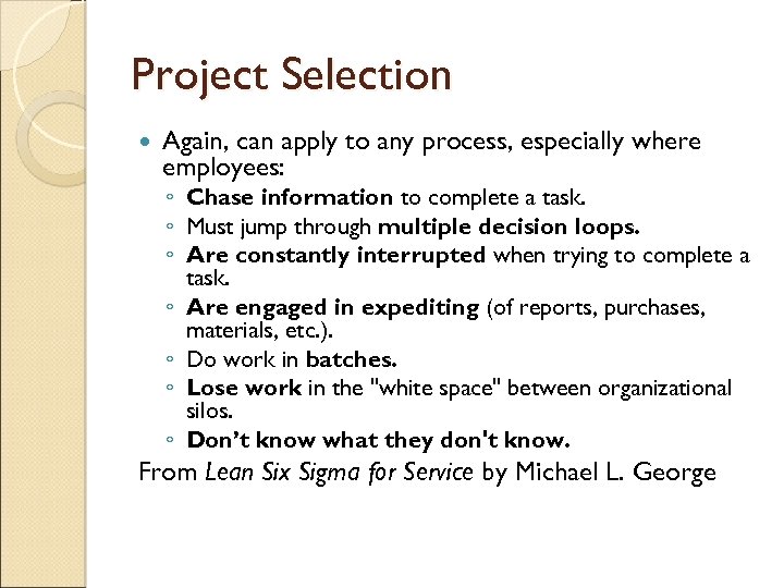 Project Selection Again, can apply to any process, especially where employees: ◦ Chase information