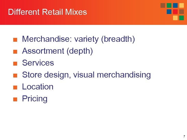 Different Retail Mixes ■ ■ ■ Merchandise: variety (breadth) Assortment (depth) Services Store design,