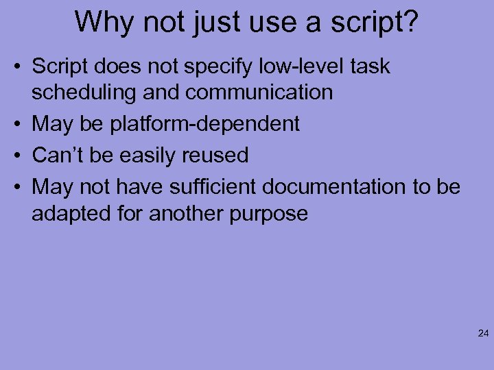 Why not just use a script? • Script does not specify low-level task scheduling