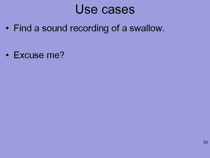 Use cases • Find a sound recording of a swallow. • Excuse me? 30