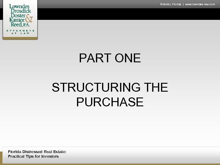 Orlando, Florida | www. lowndes-law. com PART ONE STRUCTURING THE PURCHASE Florida Distressed Real