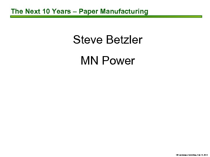The Next 10 Years – Paper Manufacturing Steve Betzler MN Power NE Landscape Committee,