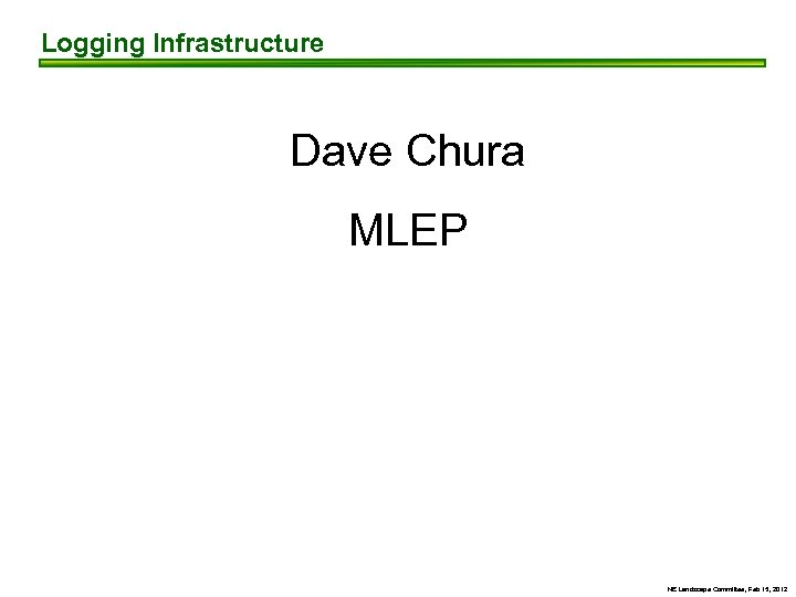 Logging Infrastructure Dave Chura MLEP NE Landscape Committee, Feb 15, 2012 
