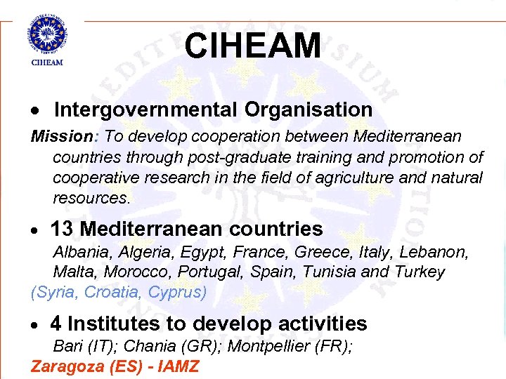 CIHEAM Intergovernmental Organisation Mission: To develop cooperation between Mediterranean countries through post-graduate training and