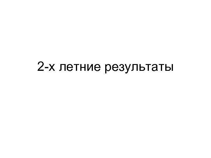 2 -х летние результаты 