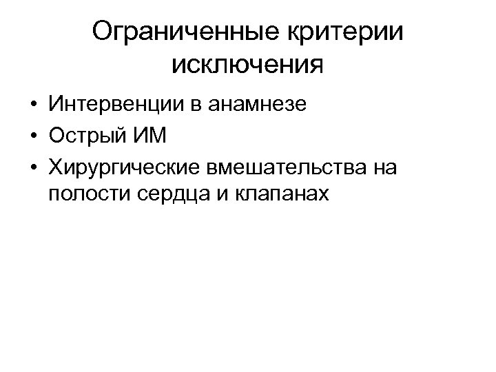 Ограниченные критерии исключения • Интервенции в анамнезе • Острый ИМ • Хирургические вмешательства на