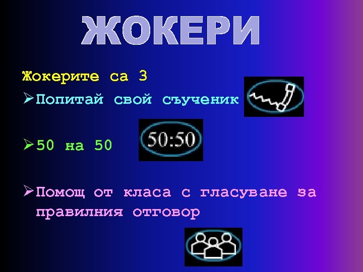 Жокерите са 3 Ø Попитай свой съученик Ø 50 на 50 Ø Помощ от