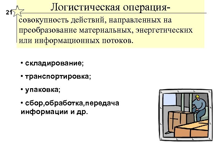 21 Логистическая операциясовокупность действий, направленных на преобразование материальных, энергетических или информационных потоков. • складирование;