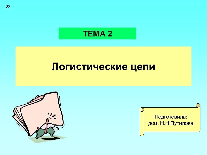 23 ТЕМА 2 Логистические цепи Подготовила: доц. Н. Н. Путилова 