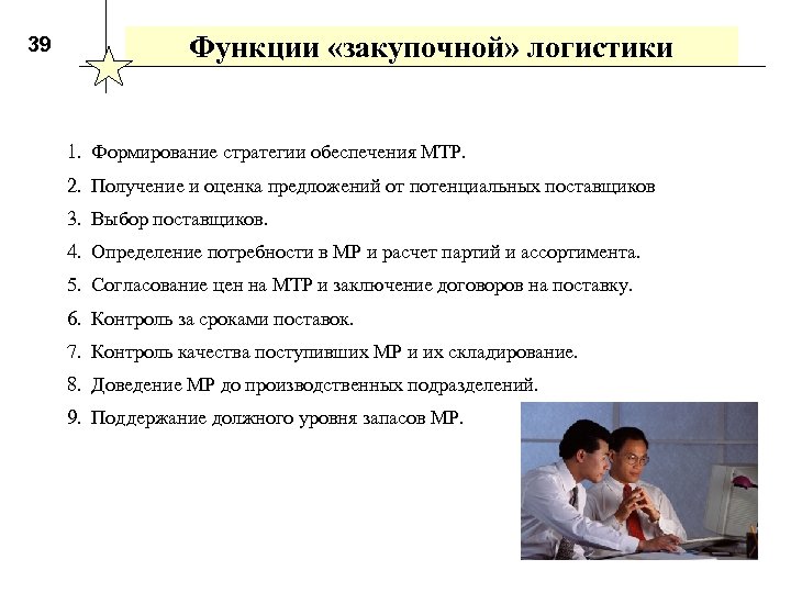 39 Функции «закупочной» логистики 1. Формирование стратегии обеспечения МТР. 2. Получение и оценка предложений