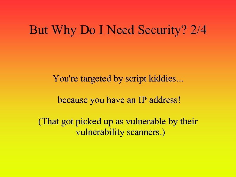 But Why Do I Need Security? 2/4 You're targeted by script kiddies. . .