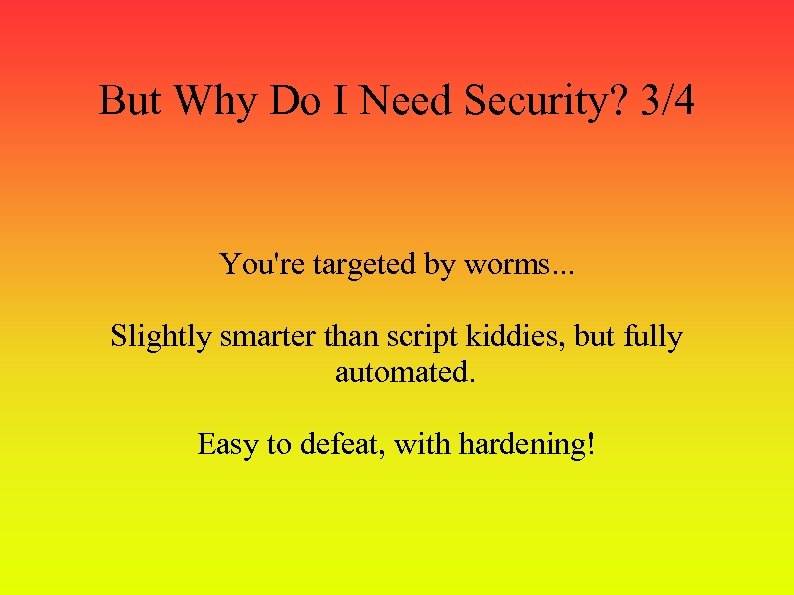 But Why Do I Need Security? 3/4 You're targeted by worms. . . Slightly