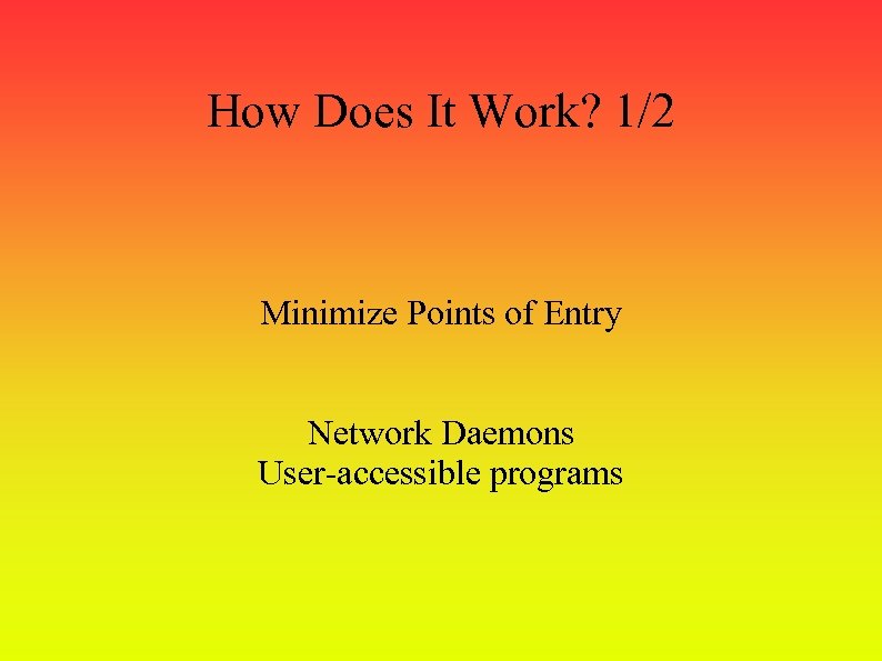 How Does It Work? 1/2 Minimize Points of Entry Network Daemons User-accessible programs 