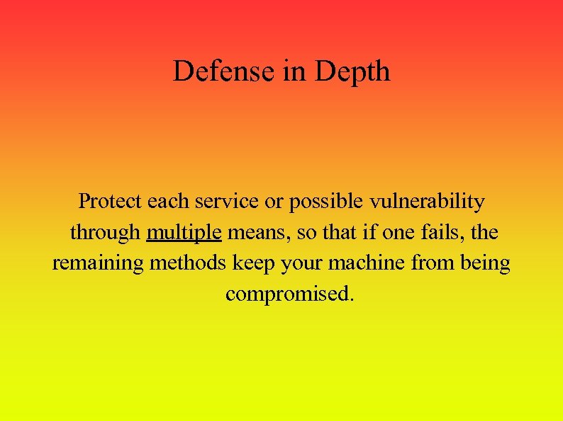 Defense in Depth Protect each service or possible vulnerability through multiple means, so that
