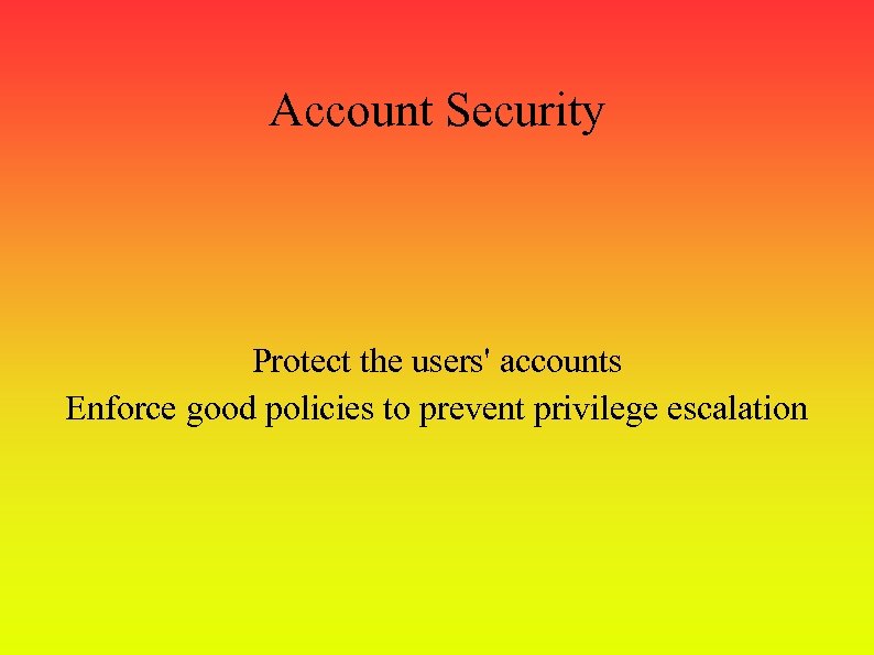 Account Security Protect the users' accounts Enforce good policies to prevent privilege escalation 