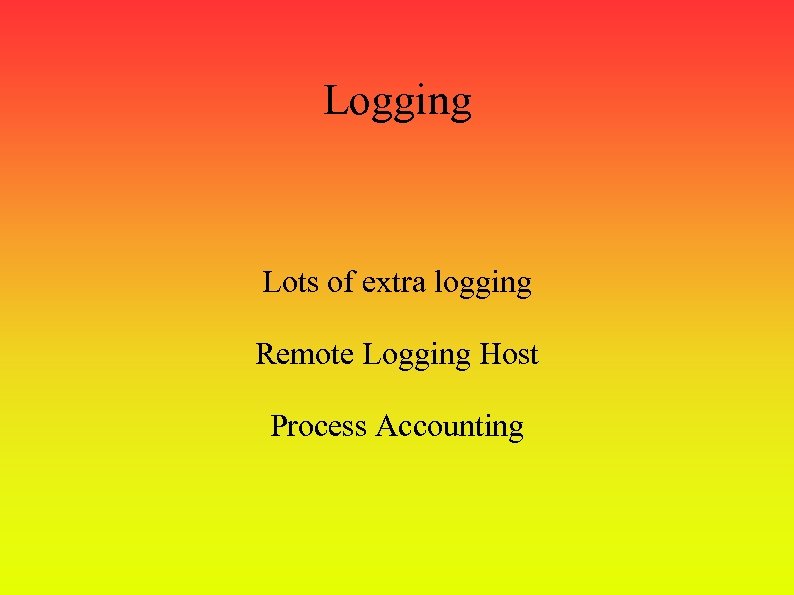 Logging Lots of extra logging Remote Logging Host Process Accounting 