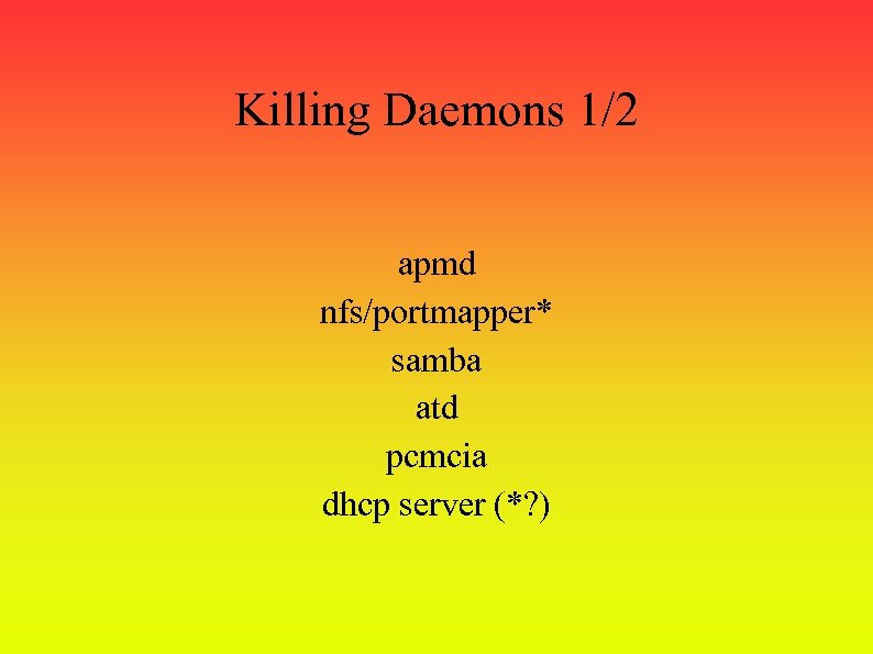 Killing Daemons 1/2 apmd nfs/portmapper* samba atd pcmcia dhcp server (*? ) 