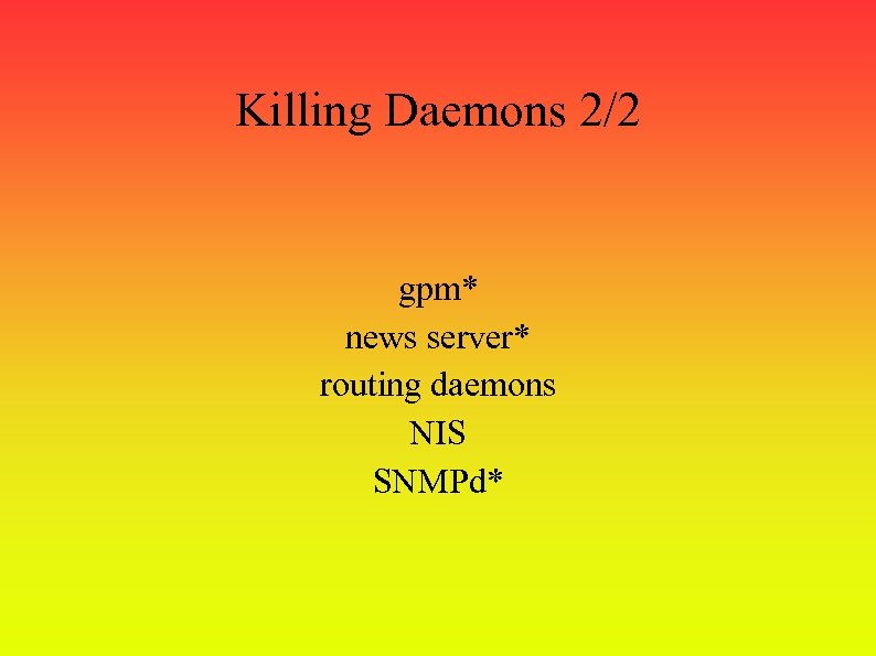 Killing Daemons 2/2 gpm* news server* routing daemons NIS SNMPd* 