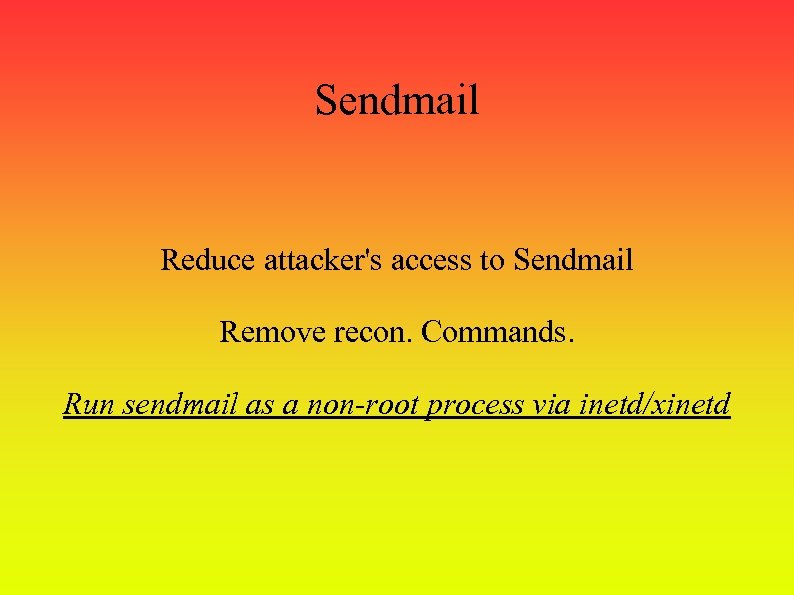 Sendmail Reduce attacker's access to Sendmail Remove recon. Commands. Run sendmail as a non-root