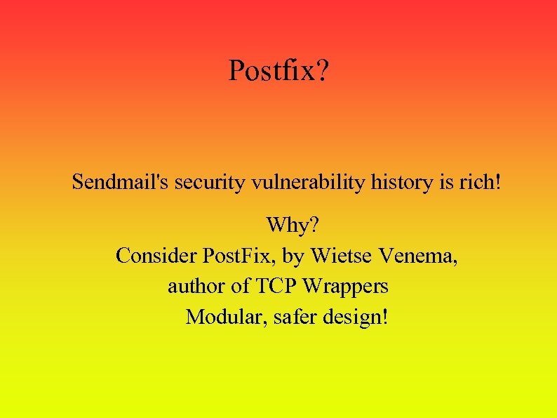 Postfix? Sendmail's security vulnerability history is rich! Why? Consider Post. Fix, by Wietse Venema,