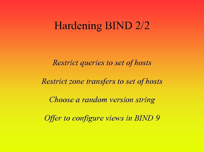 Hardening BIND 2/2 Restrict queries to set of hosts Restrict zone transfers to set