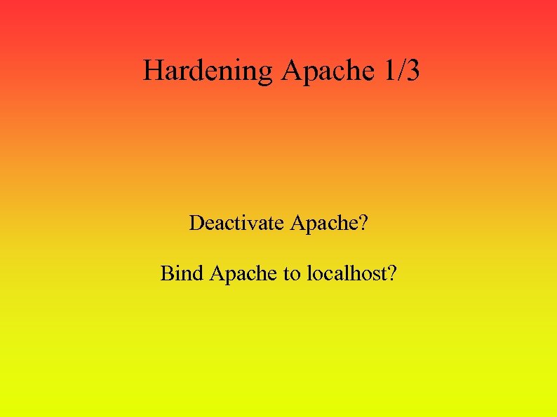 Hardening Apache 1/3 Deactivate Apache? Bind Apache to localhost? 