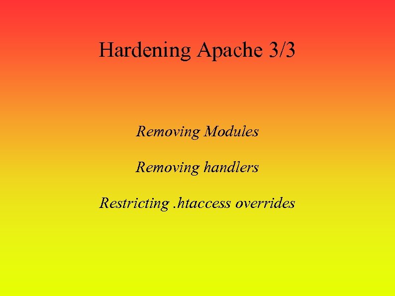 Hardening Apache 3/3 Removing Modules Removing handlers Restricting. htaccess overrides 