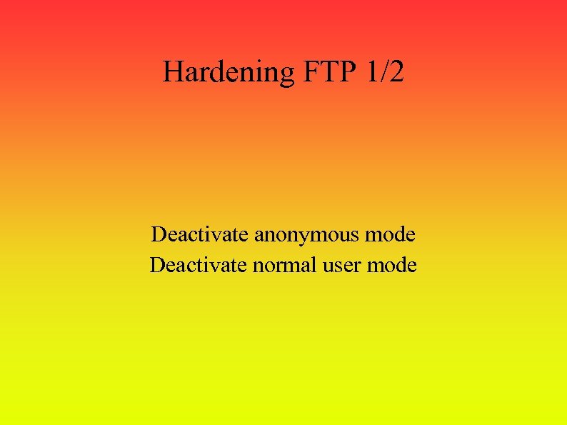 Hardening FTP 1/2 Deactivate anonymous mode Deactivate normal user mode 
