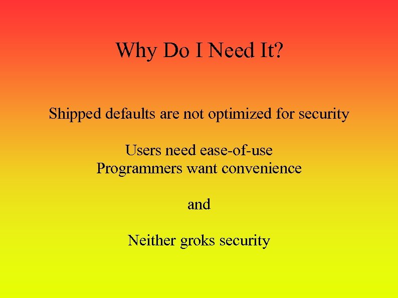 Why Do I Need It? Shipped defaults are not optimized for security Users need