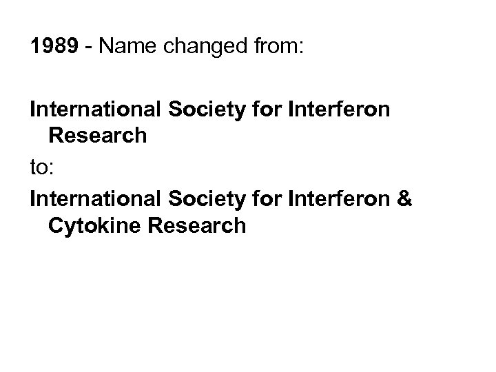 1989 - Name changed from: International Society for Interferon Research to: International Society for
