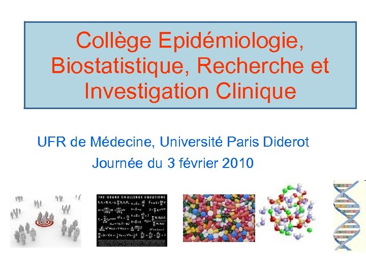 Collège Epidémiologie, Biostatistique, Recherche et Investigation Clinique UFR de Médecine, Université Paris Diderot Journée