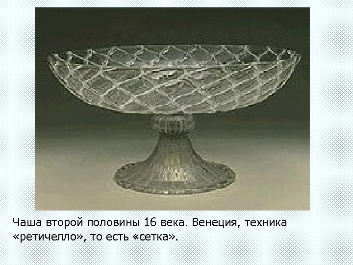 Чаша второй половины 16 века. Венеция, техника «ретичелло» , то есть «сетка» . 