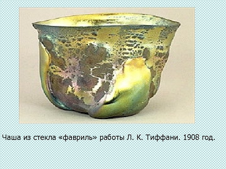 Чаша из стекла «фавриль» работы Л. К. Тиффани. 1908 год. 
