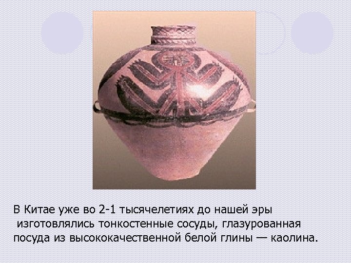 В Китае уже во 2 -1 тысячелетиях до нашей эры изготовлялись тонкостенные сосуды, глазурованная