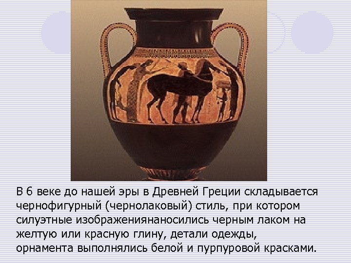 В 6 веке до нашей эры в Древней Греции складывается чернофигурный (чернолаковый) стиль, при