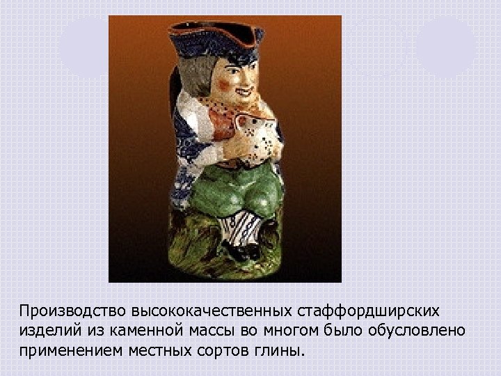 Производство высококачественных стаффордширских изделий из каменной массы во многом было обусловлено применением местных сортов