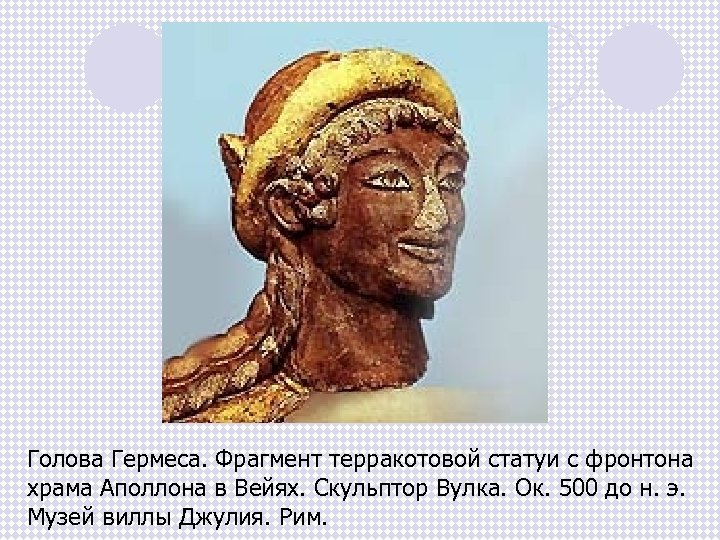 Голова Гермеса. Фрагмент терракотовой статуи с фронтона храма Аполлона в Вейях. Скульптор Вулка. Ок.