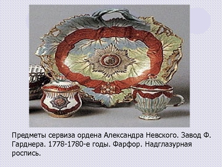 Предметы сервиза ордена Александра Невского. Завод Ф. Гарднера. 1778 -1780 -е годы. Фарфор. Надглазурная