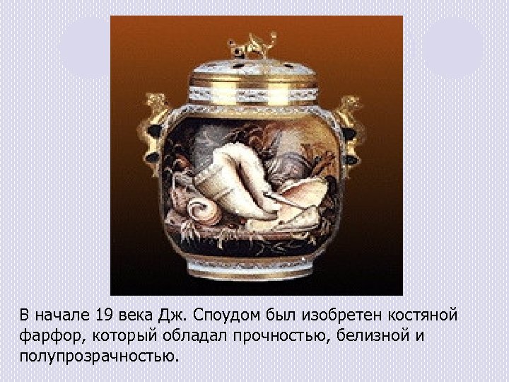 В начале 19 века Дж. Споудом был изобретен костяной фарфор, который обладал прочностью, белизной